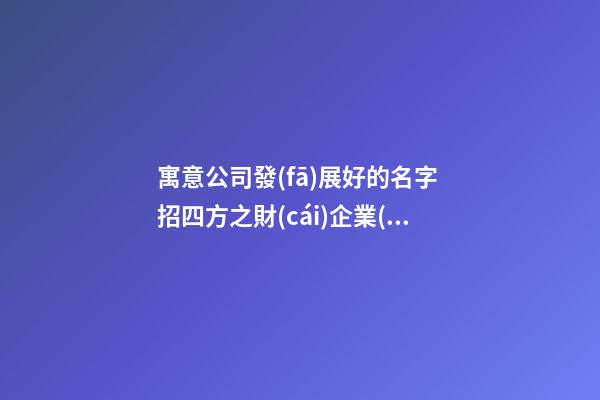 寓意公司發(fā)展好的名字 招四方之財(cái)企業(yè)名稱推薦,起名之家-第1張-公司起名-玄機(jī)派